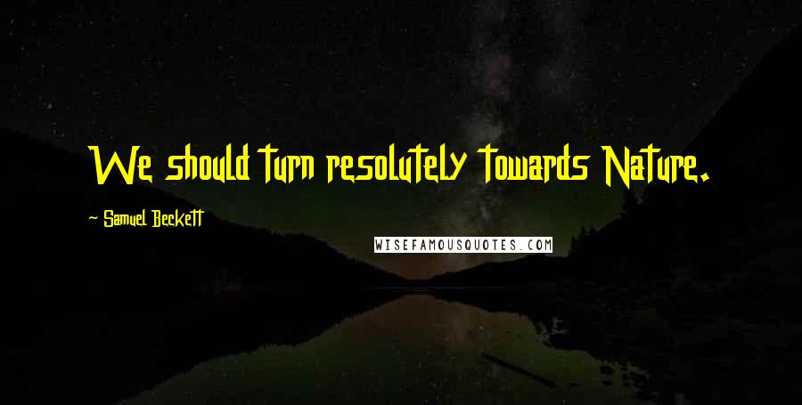 Samuel Beckett Quotes: We should turn resolutely towards Nature.