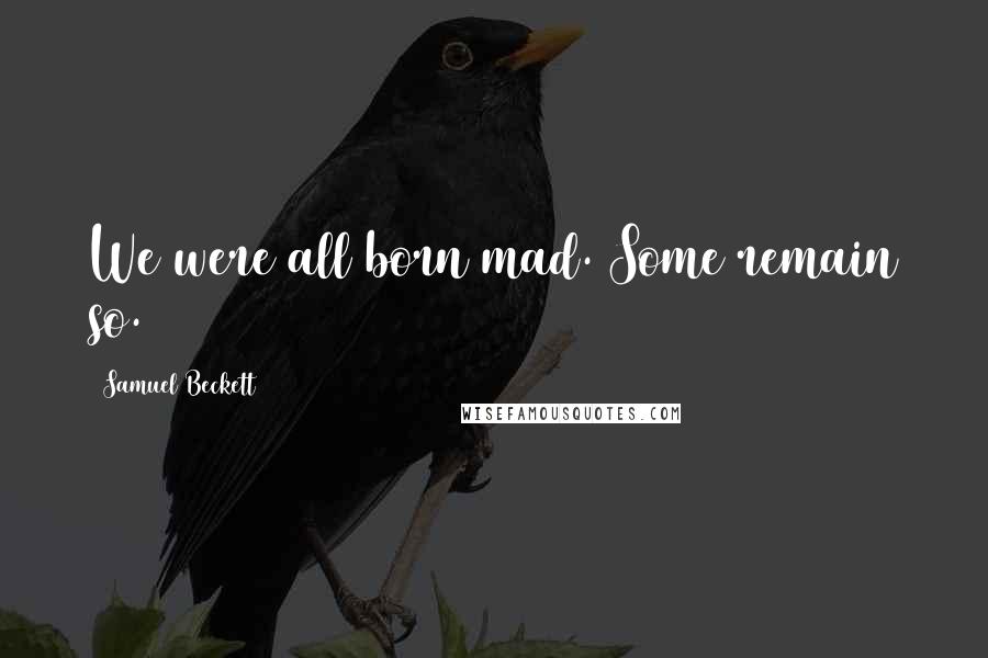 Samuel Beckett Quotes: We were all born mad. Some remain so.