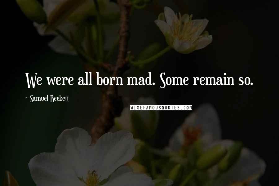 Samuel Beckett Quotes: We were all born mad. Some remain so.