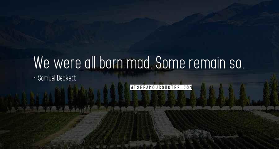 Samuel Beckett Quotes: We were all born mad. Some remain so.