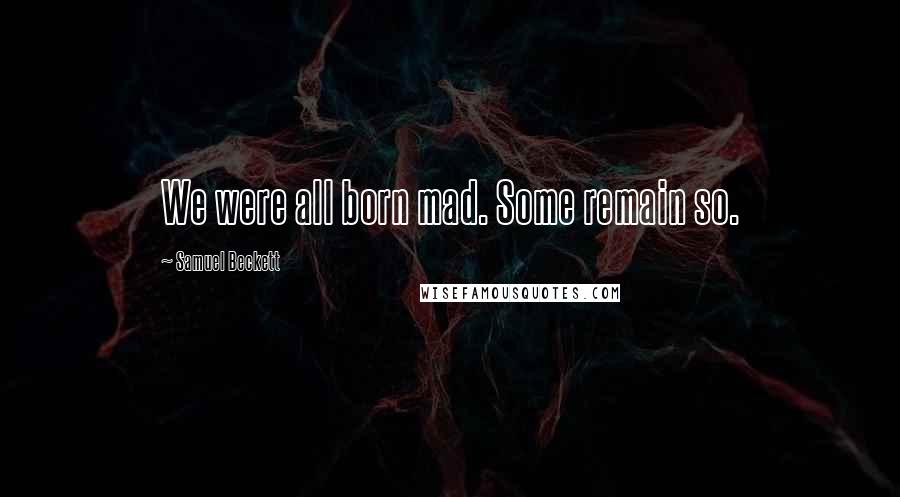 Samuel Beckett Quotes: We were all born mad. Some remain so.