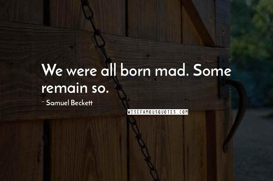 Samuel Beckett Quotes: We were all born mad. Some remain so.