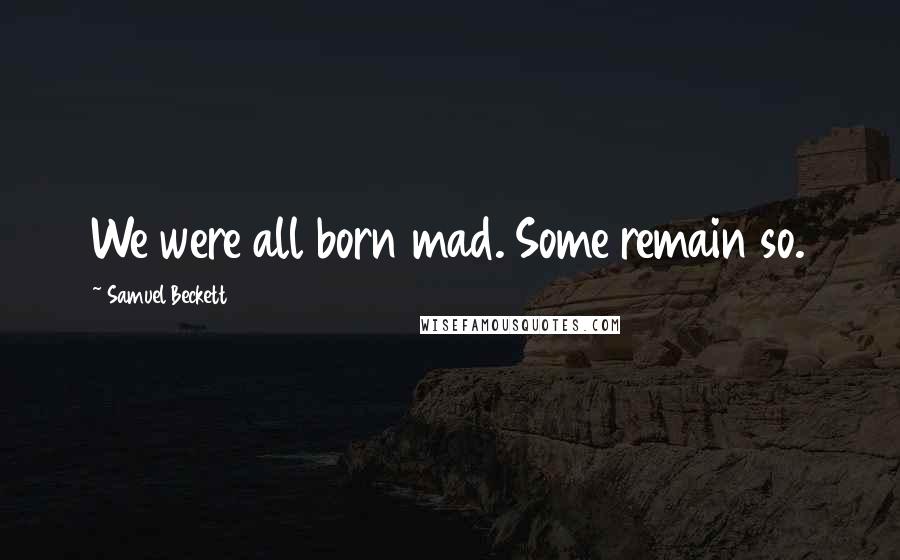 Samuel Beckett Quotes: We were all born mad. Some remain so.