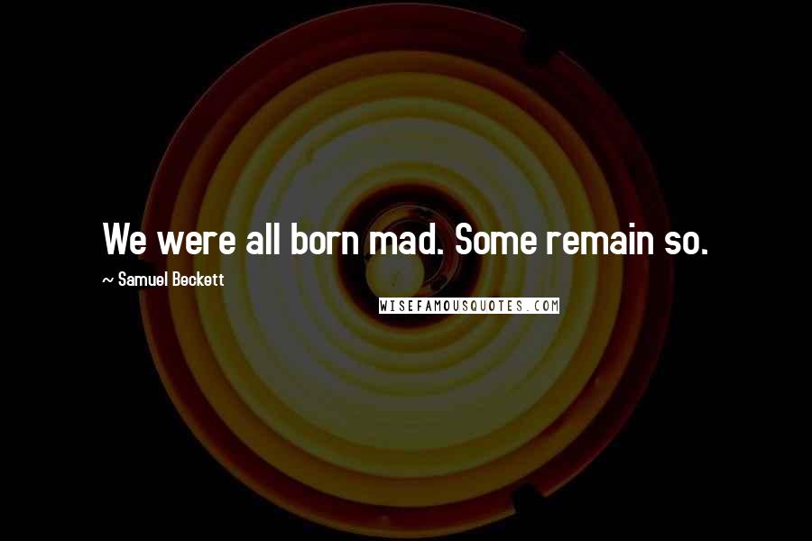 Samuel Beckett Quotes: We were all born mad. Some remain so.