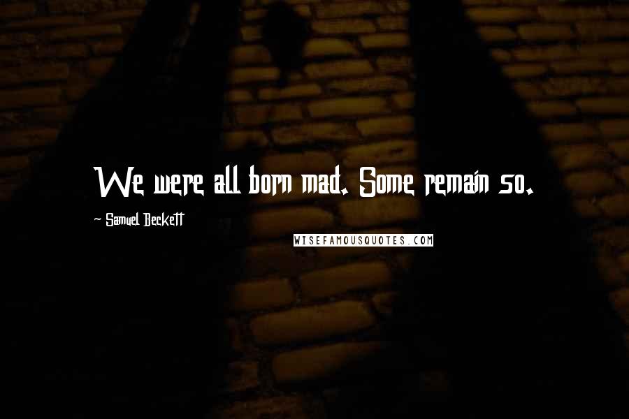 Samuel Beckett Quotes: We were all born mad. Some remain so.