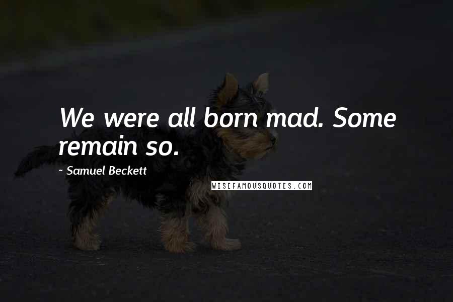 Samuel Beckett Quotes: We were all born mad. Some remain so.