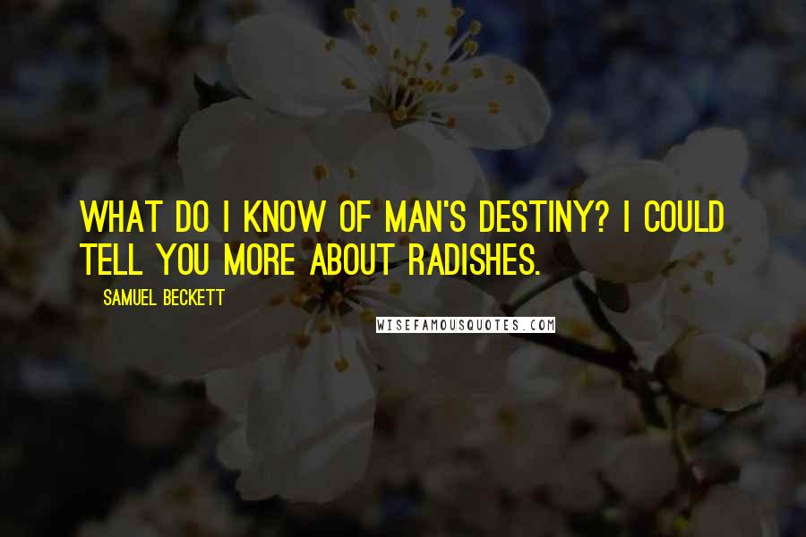 Samuel Beckett Quotes: What do I know of man's destiny? I could tell you more about radishes.