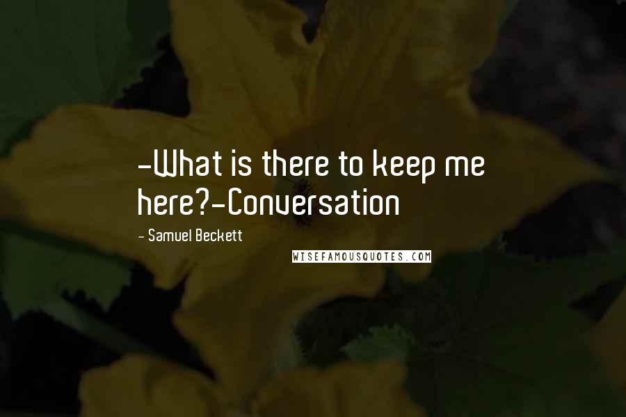 Samuel Beckett Quotes: -What is there to keep me here?-Conversation