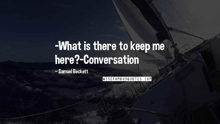Samuel Beckett Quotes: -What is there to keep me here?-Conversation