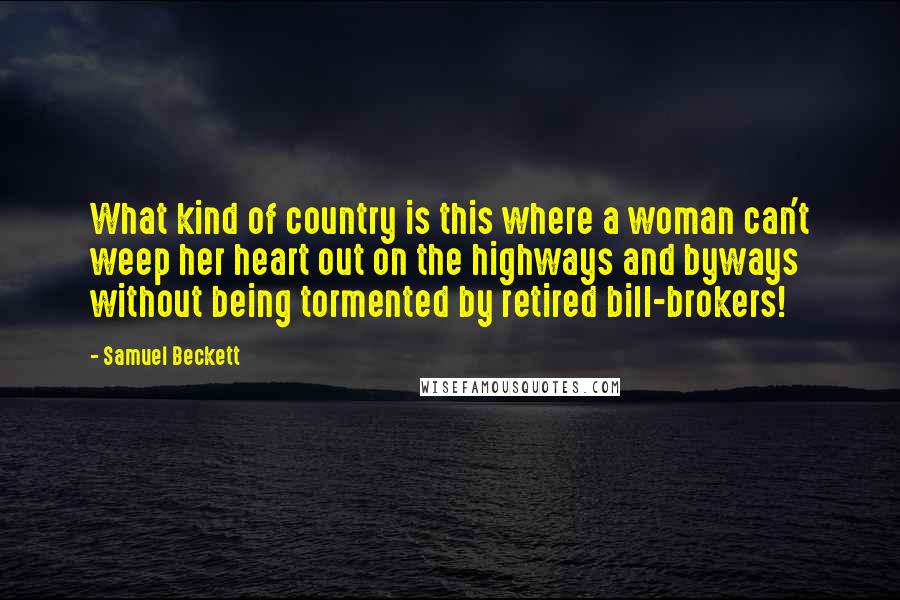 Samuel Beckett Quotes: What kind of country is this where a woman can't weep her heart out on the highways and byways without being tormented by retired bill-brokers!