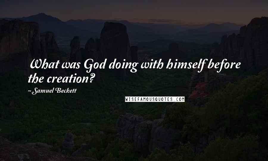 Samuel Beckett Quotes: What was God doing with himself before the creation?