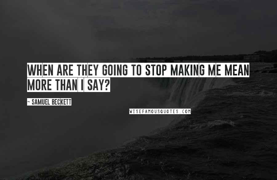 Samuel Beckett Quotes: When are they going to stop making me mean more than I say?
