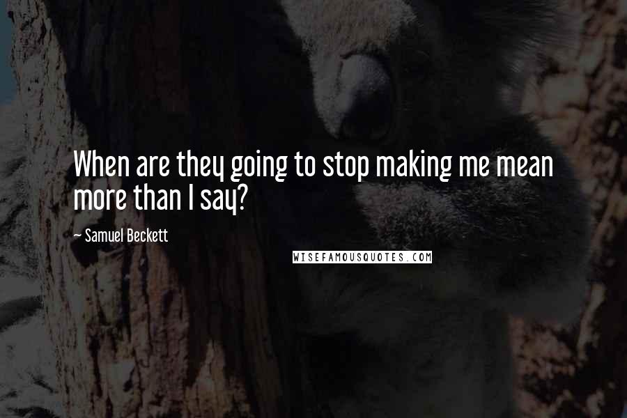 Samuel Beckett Quotes: When are they going to stop making me mean more than I say?