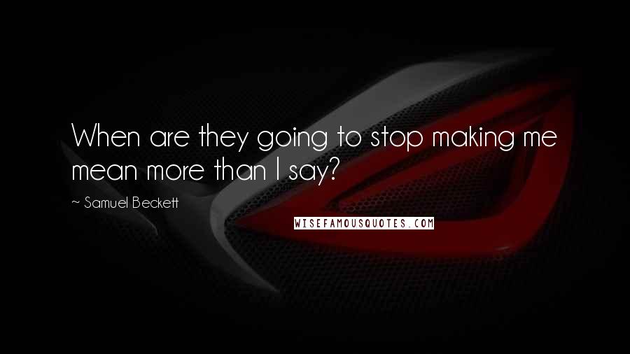 Samuel Beckett Quotes: When are they going to stop making me mean more than I say?