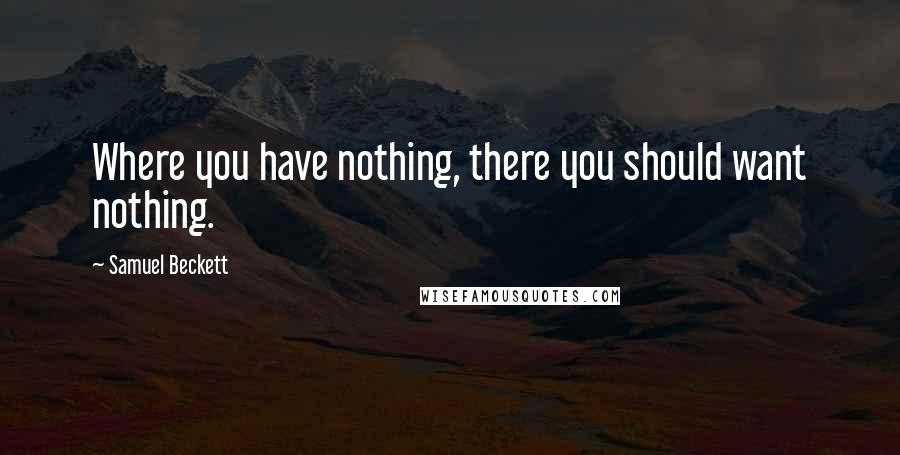 Samuel Beckett Quotes: Where you have nothing, there you should want nothing.