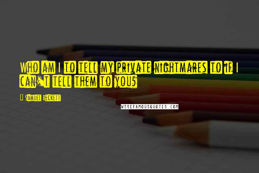 Samuel Beckett Quotes: Who am I to tell my private nightmares to if I can't tell them to you?