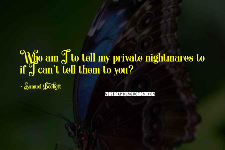 Samuel Beckett Quotes: Who am I to tell my private nightmares to if I can't tell them to you?