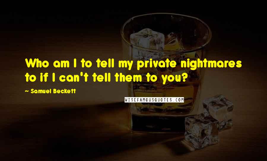 Samuel Beckett Quotes: Who am I to tell my private nightmares to if I can't tell them to you?