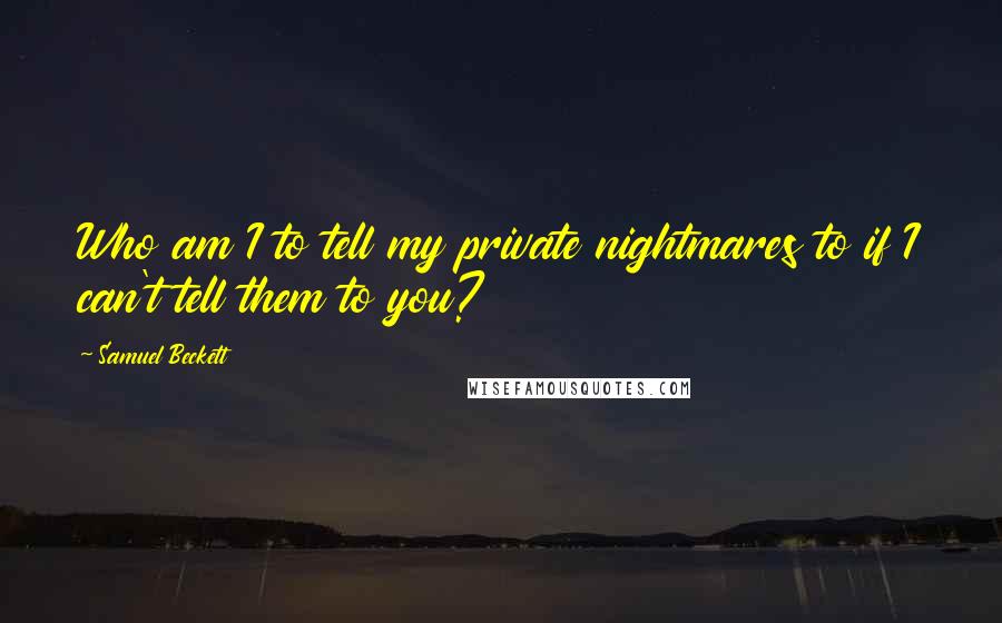 Samuel Beckett Quotes: Who am I to tell my private nightmares to if I can't tell them to you?