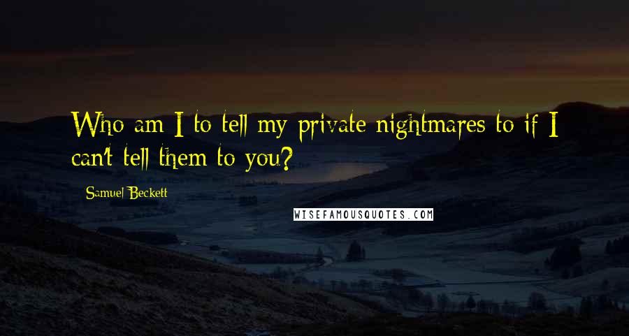 Samuel Beckett Quotes: Who am I to tell my private nightmares to if I can't tell them to you?