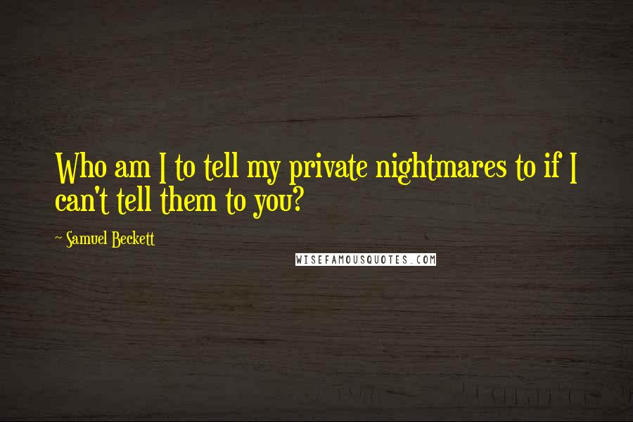 Samuel Beckett Quotes: Who am I to tell my private nightmares to if I can't tell them to you?