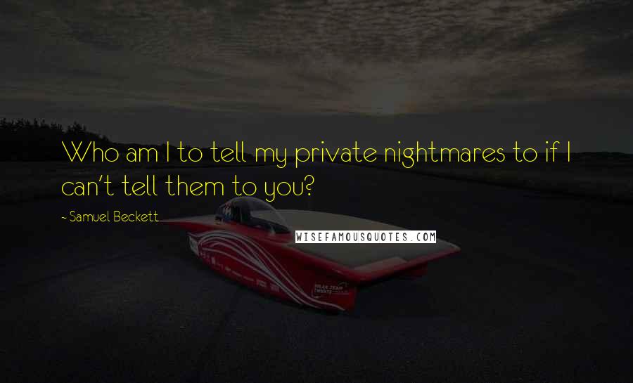 Samuel Beckett Quotes: Who am I to tell my private nightmares to if I can't tell them to you?