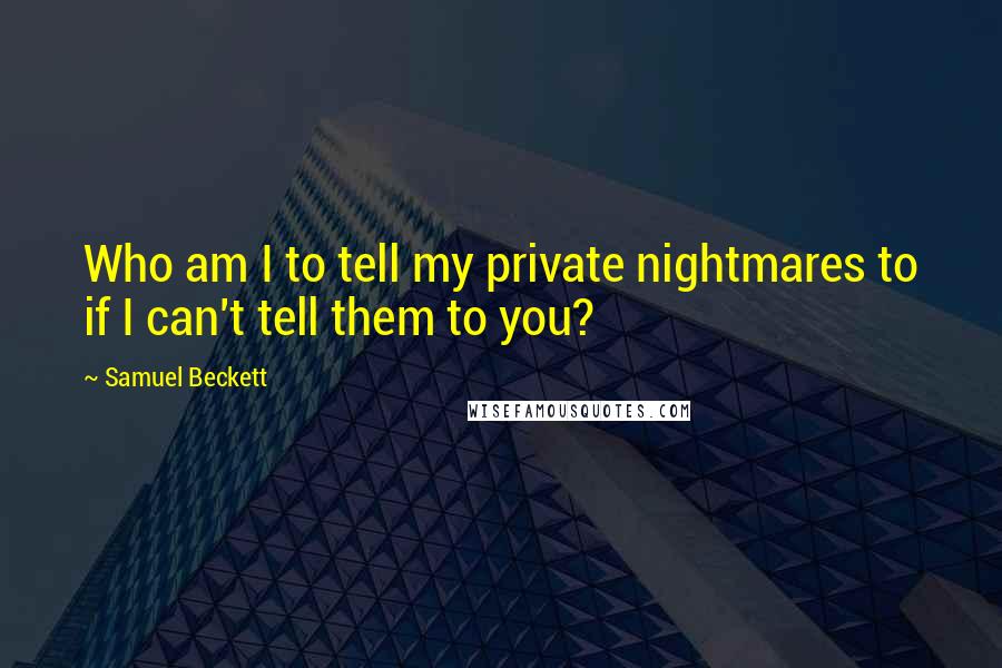 Samuel Beckett Quotes: Who am I to tell my private nightmares to if I can't tell them to you?