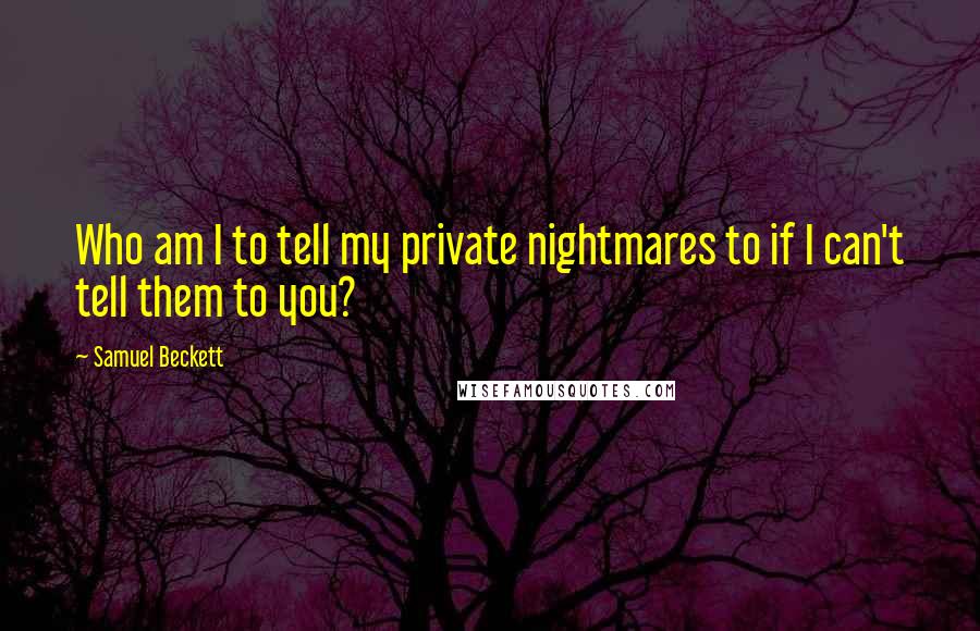 Samuel Beckett Quotes: Who am I to tell my private nightmares to if I can't tell them to you?