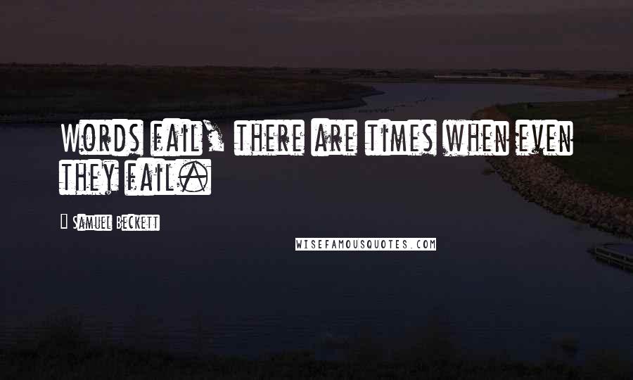 Samuel Beckett Quotes: Words fail, there are times when even they fail.