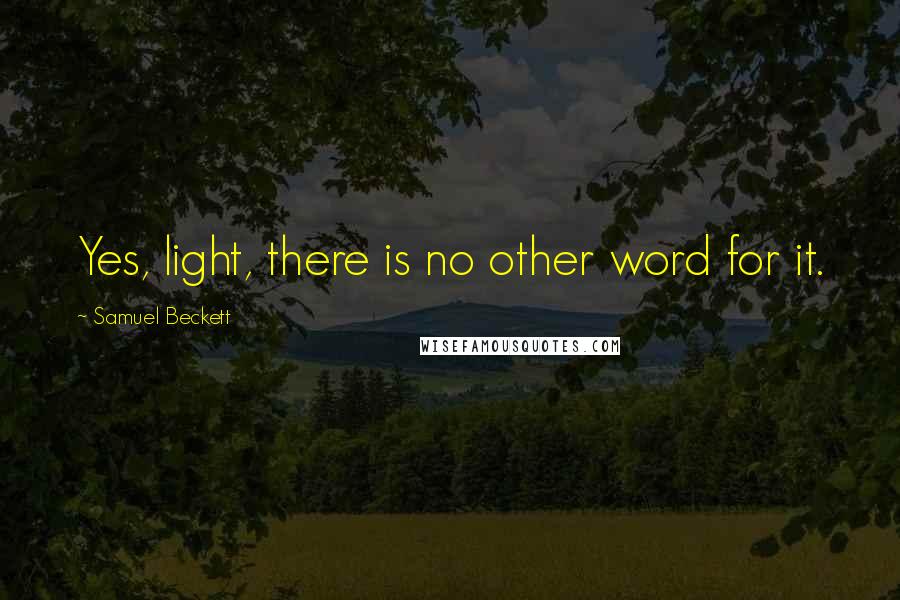 Samuel Beckett Quotes: Yes, light, there is no other word for it.