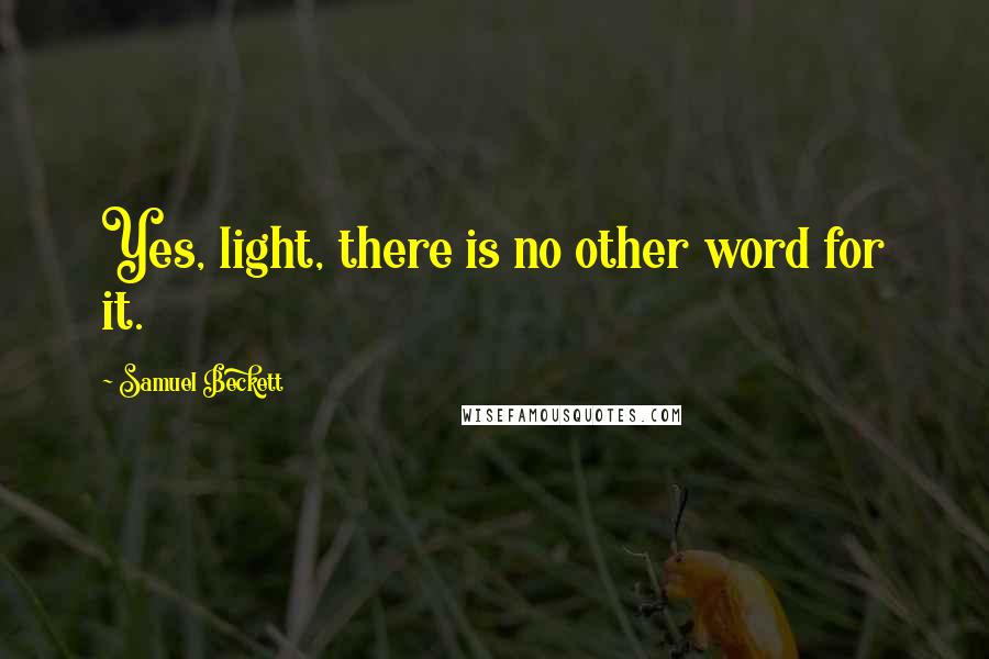 Samuel Beckett Quotes: Yes, light, there is no other word for it.