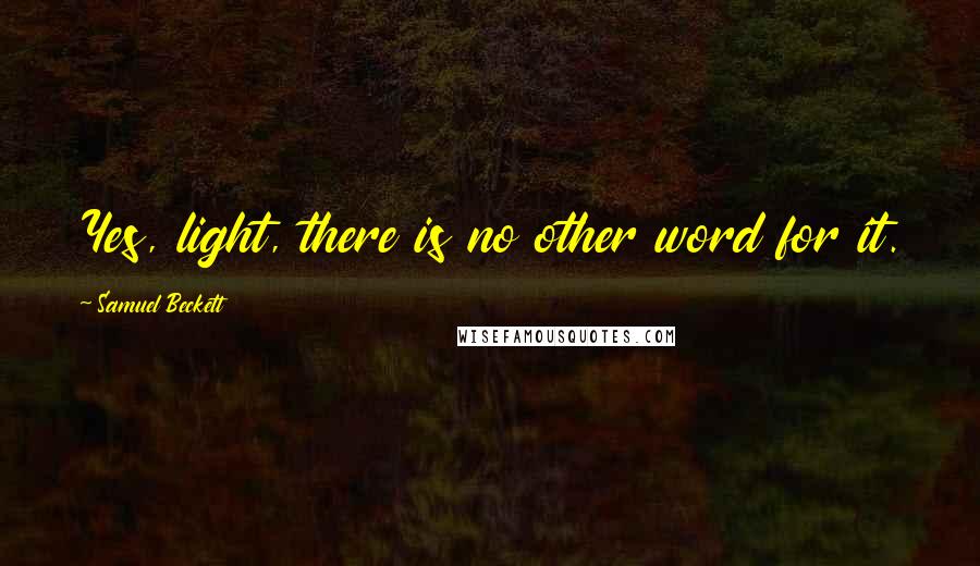 Samuel Beckett Quotes: Yes, light, there is no other word for it.