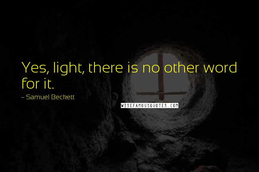 Samuel Beckett Quotes: Yes, light, there is no other word for it.