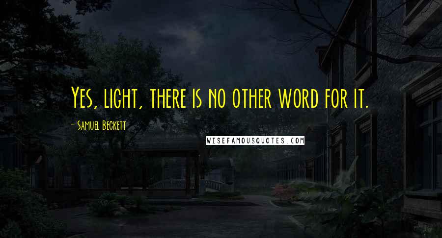 Samuel Beckett Quotes: Yes, light, there is no other word for it.