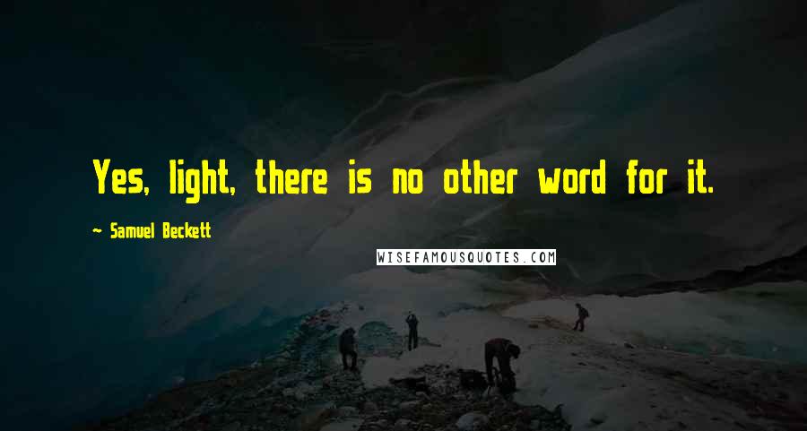 Samuel Beckett Quotes: Yes, light, there is no other word for it.