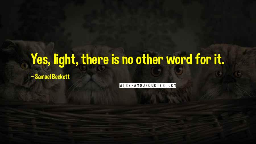 Samuel Beckett Quotes: Yes, light, there is no other word for it.