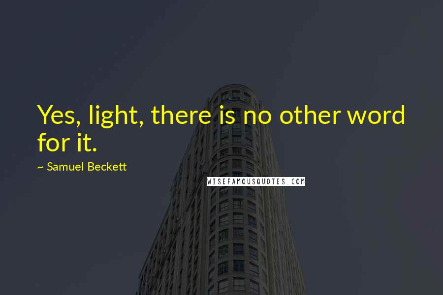 Samuel Beckett Quotes: Yes, light, there is no other word for it.