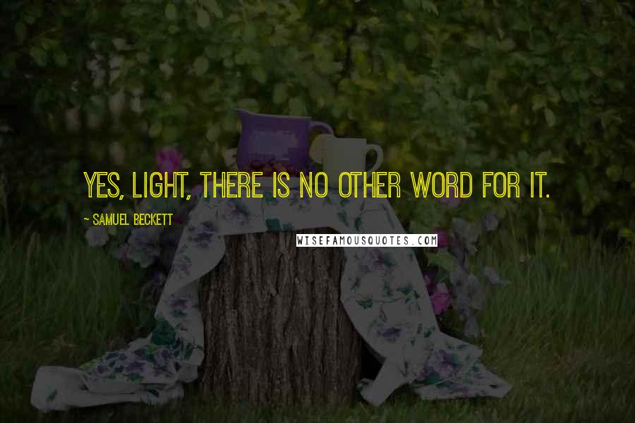 Samuel Beckett Quotes: Yes, light, there is no other word for it.