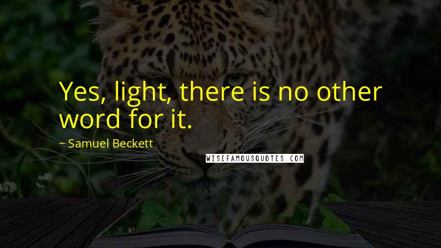 Samuel Beckett Quotes: Yes, light, there is no other word for it.