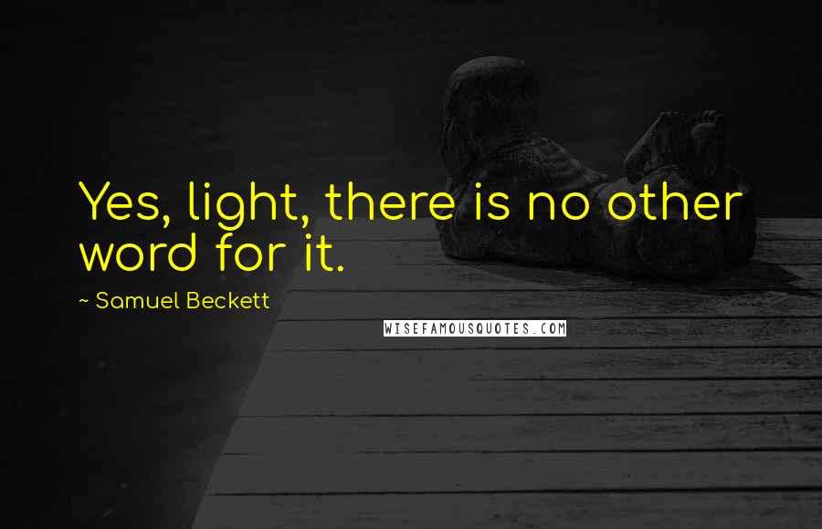 Samuel Beckett Quotes: Yes, light, there is no other word for it.