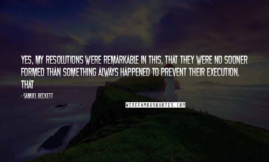 Samuel Beckett Quotes: Yes, my resolutions were remarkable in this, that they were no sooner formed than something always happened to prevent their execution. That