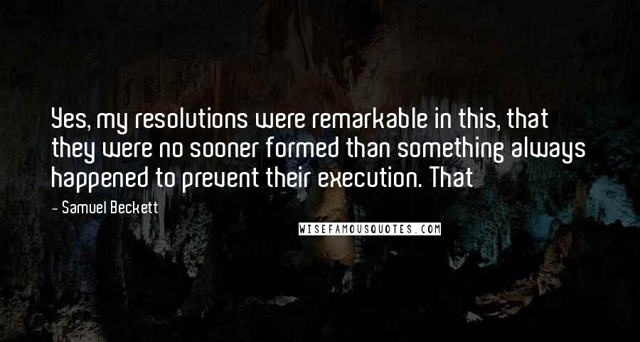 Samuel Beckett Quotes: Yes, my resolutions were remarkable in this, that they were no sooner formed than something always happened to prevent their execution. That