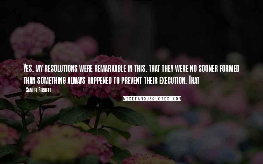 Samuel Beckett Quotes: Yes, my resolutions were remarkable in this, that they were no sooner formed than something always happened to prevent their execution. That