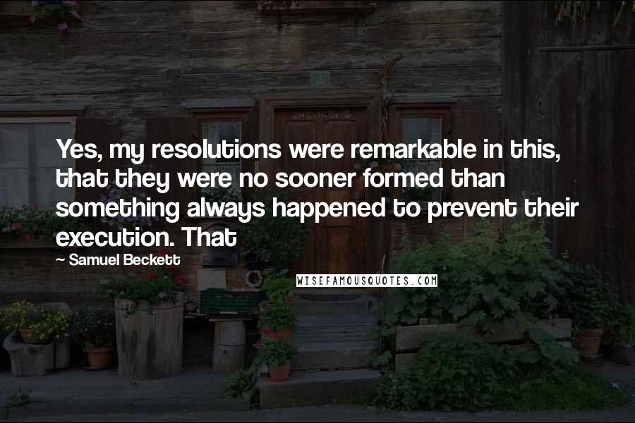 Samuel Beckett Quotes: Yes, my resolutions were remarkable in this, that they were no sooner formed than something always happened to prevent their execution. That