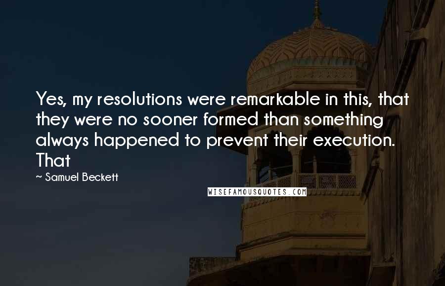 Samuel Beckett Quotes: Yes, my resolutions were remarkable in this, that they were no sooner formed than something always happened to prevent their execution. That