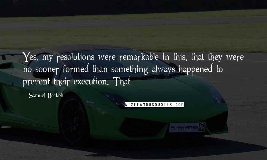 Samuel Beckett Quotes: Yes, my resolutions were remarkable in this, that they were no sooner formed than something always happened to prevent their execution. That