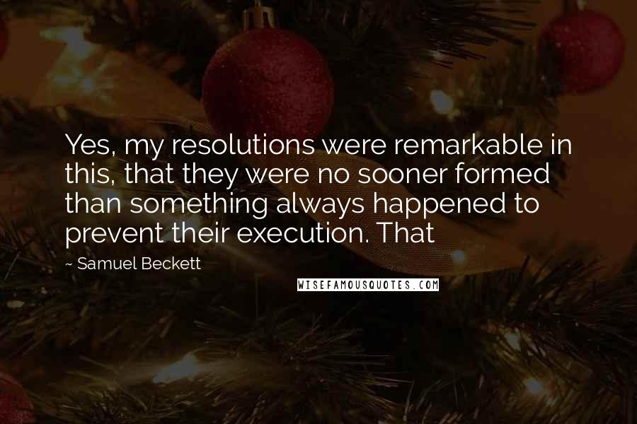 Samuel Beckett Quotes: Yes, my resolutions were remarkable in this, that they were no sooner formed than something always happened to prevent their execution. That