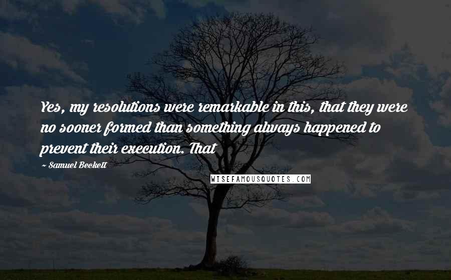 Samuel Beckett Quotes: Yes, my resolutions were remarkable in this, that they were no sooner formed than something always happened to prevent their execution. That
