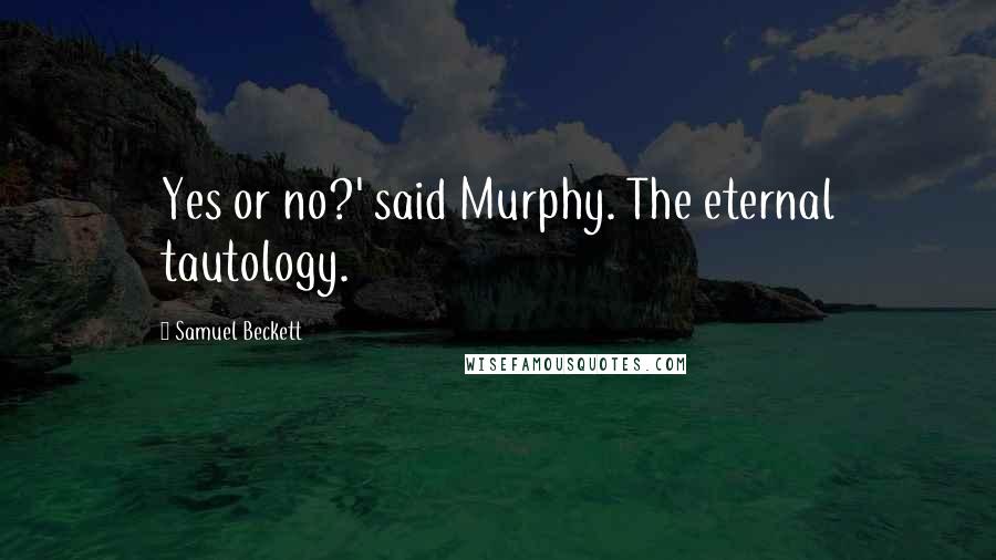 Samuel Beckett Quotes: Yes or no?' said Murphy. The eternal tautology.