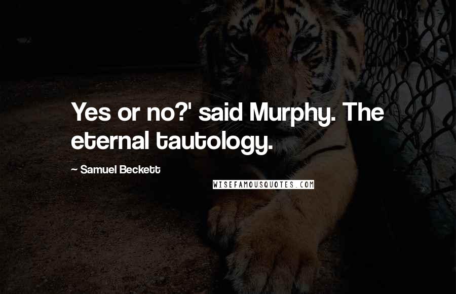 Samuel Beckett Quotes: Yes or no?' said Murphy. The eternal tautology.